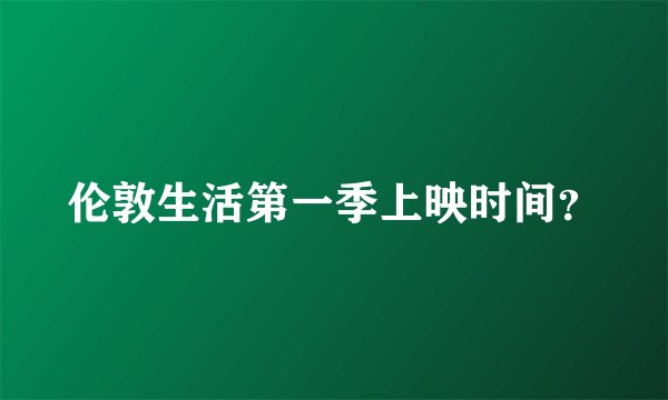 伦敦生活第一季上映时间？