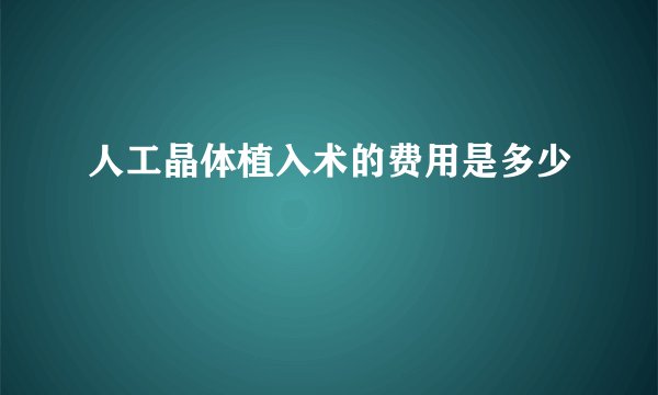 人工晶体植入术的费用是多少