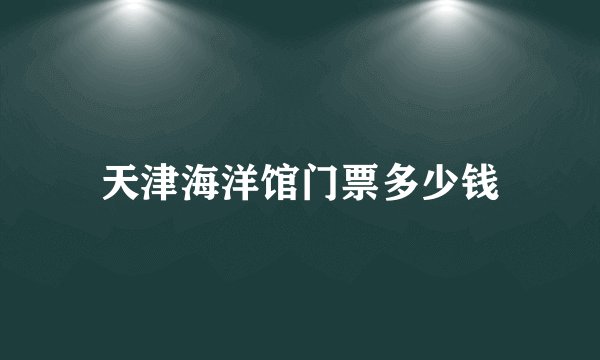 天津海洋馆门票多少钱