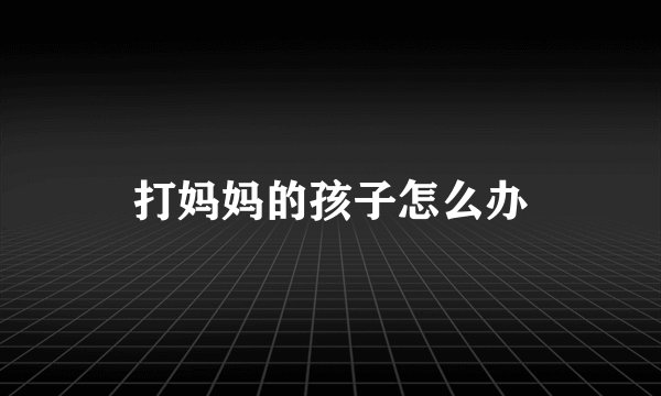 打妈妈的孩子怎么办