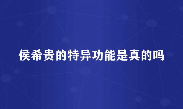 侯希贵的特异功能是真的吗