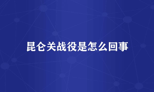 昆仑关战役是怎么回事