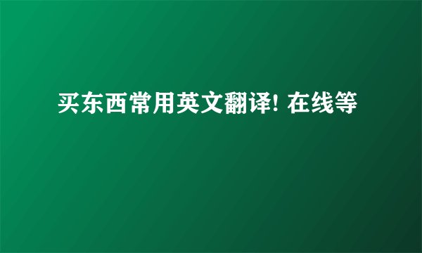 买东西常用英文翻译! 在线等