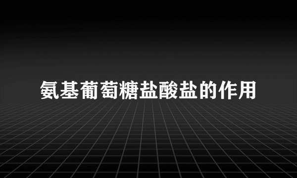 氨基葡萄糖盐酸盐的作用