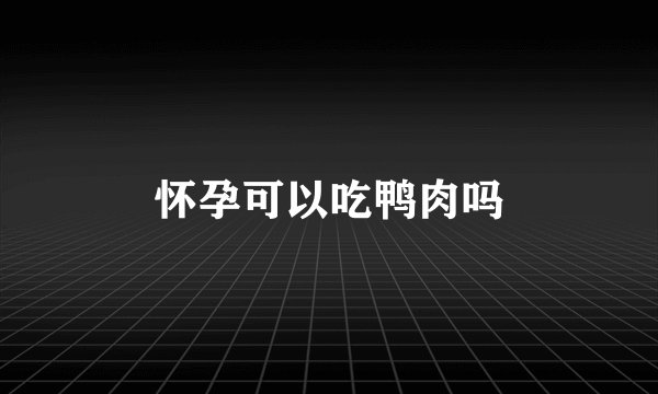 怀孕可以吃鸭肉吗