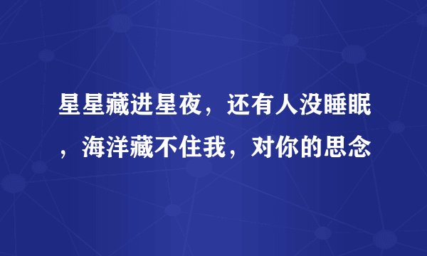 星星藏进星夜,还有人没睡眠,海洋藏不住我,对你的思念