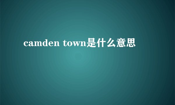 camden town是什么意思