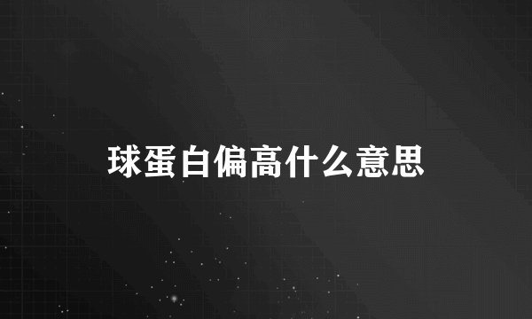 球蛋白偏高什么意思