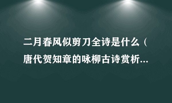 二月春风似剪刀全诗是什么（唐代贺知章的咏柳古诗赏析） - 飞外网