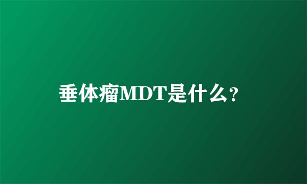 垂体瘤MDT是什么？