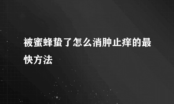 被蜜蜂蛰了怎么消肿止痒的最快方法