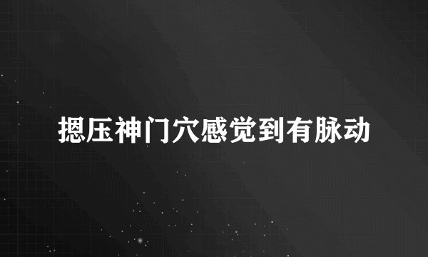 摁压神门穴感觉到有脉动