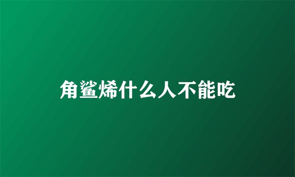 角鲨烯什么人不能吃