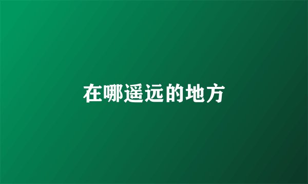 在哪遥远的地方