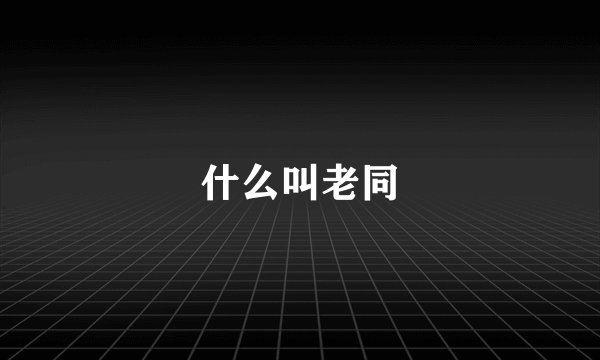 什么叫老同
