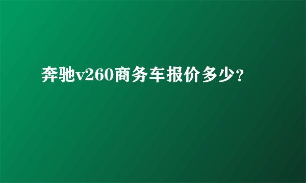 奔驰v260商务车报价多少？