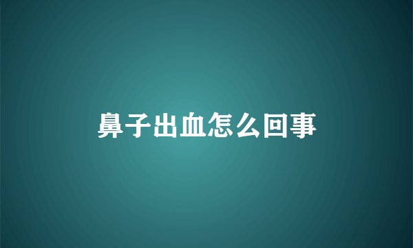 鼻子出血怎么回事