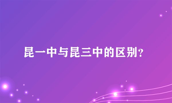 昆一中与昆三中的区别？