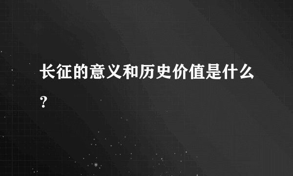 长征的意义和历史价值是什么？