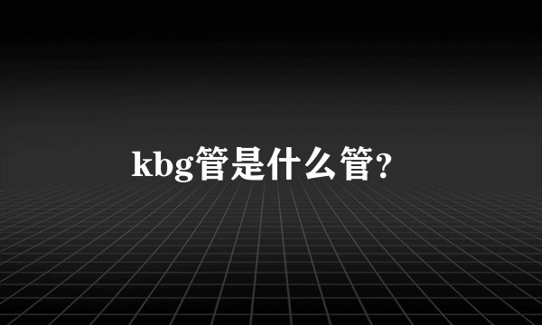 kbg管是什么管？