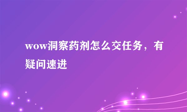 wow洞察药剂怎么交任务，有疑问速进