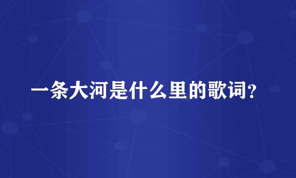 一条大河是什么里的歌词？
