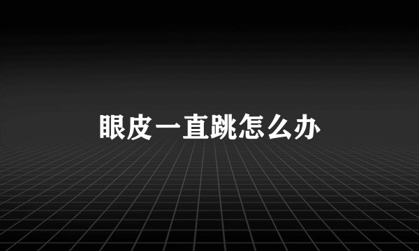 眼皮一直跳怎么办
