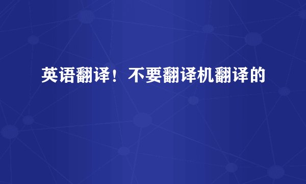 英语翻译！不要翻译机翻译的