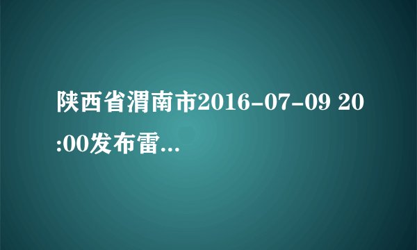 陕西省渭南市2016-07-09 20:00发布雷电黄色预警
