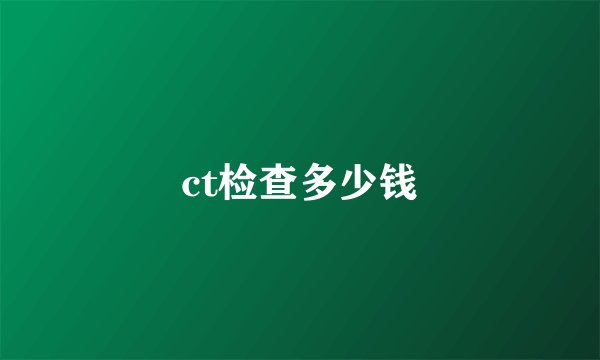 ct检查多少钱