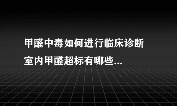 甲醛中毒如何进行临床诊断 室内甲醛超标有哪些办法处理