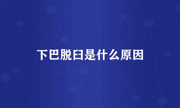 下巴脱臼是什么原因