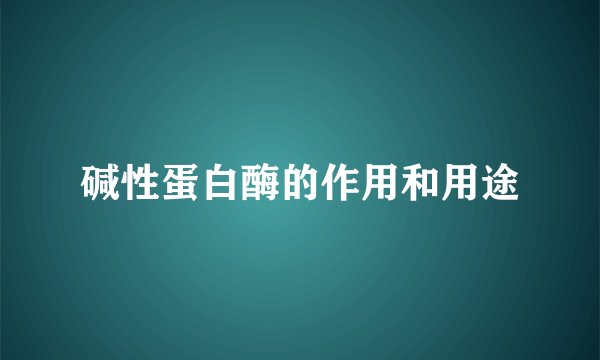 碱性蛋白酶的作用和用途
