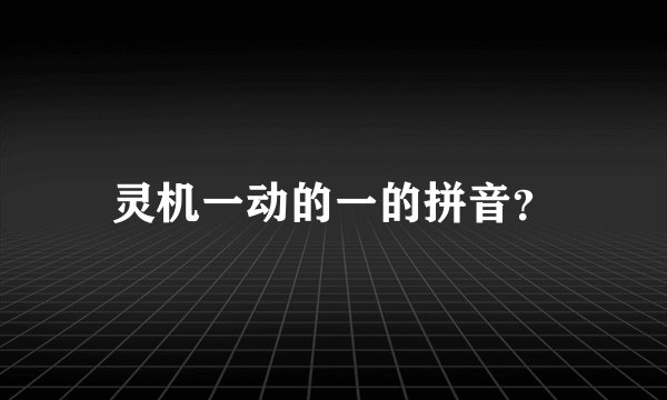 灵机一动的一的拼音？