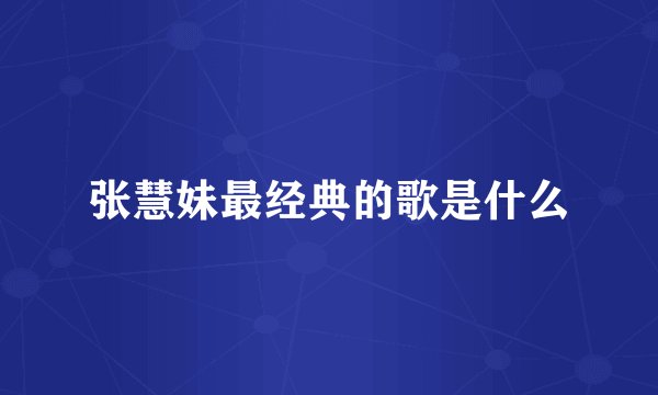 张慧妹最经典的歌是什么