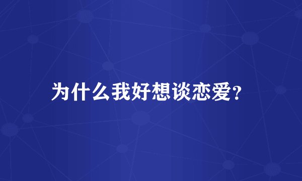 为什么我好想谈恋爱？