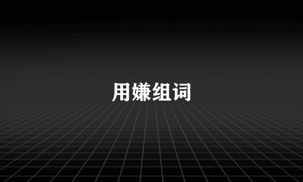 用嫌组词