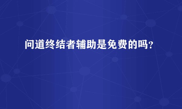 问道终结者辅助是免费的吗？