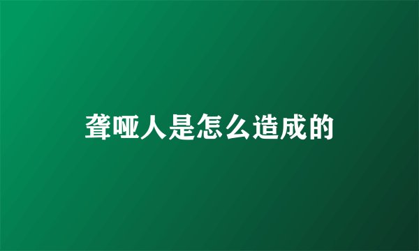 聋哑人是怎么造成的