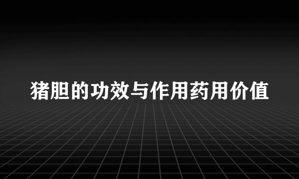 猪胆的功效与作用药用价值
