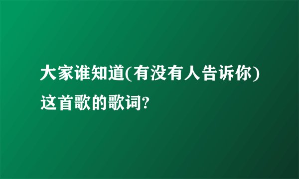 大家谁知道(有没有人告诉你)这首歌的歌词?