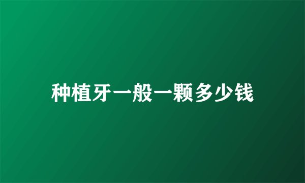 种植牙一般一颗多少钱