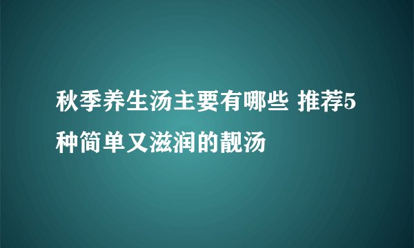 秋季养生汤主要有哪些 推荐5种简单又滋润的靓汤