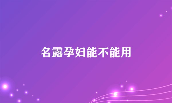 名露孕妇能不能用