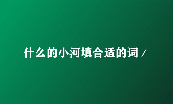 什么的小河填合适的词／