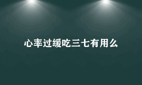 心率过缓吃三七有用么