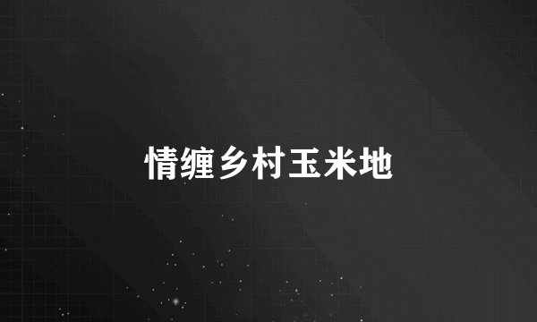 情缠乡村玉米地
