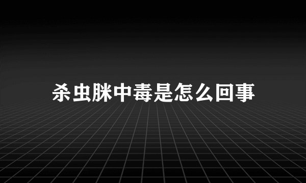 杀虫脒中毒是怎么回事