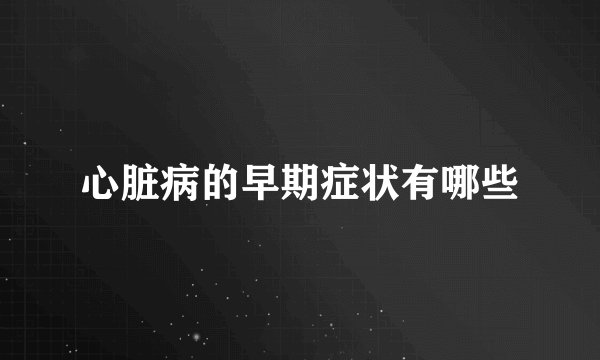心脏病的早期症状有哪些