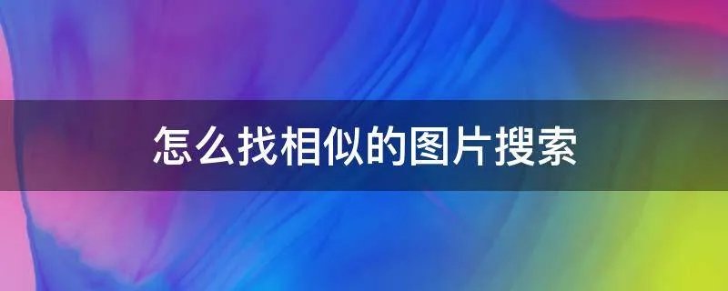 怎么找相似的图片搜索